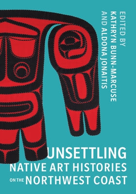 Unsettling Native Art Histories on the Northwest Coast Paperback University of Washington Press
