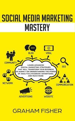 Social Media Marketing Mastery: Learn Advanced Digital Marketing Strategies That Will Transform Your Business or Agency on Understanding the Power of Paperback Independently Published