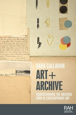Art + Archive: Understanding the Archival Turn in Contemporary Art Paperback Manchester University Press