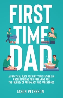 First Time Dad: A Practical Guide for First Time Fathers in Understanding and Preparing for the Journey of Pregnancy and Parenthood Paperback Publishing Forte