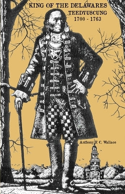 King of the Delawares: Teedyuscung 1700-1763 Paperback Sunbury Press, Inc.