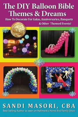 The DIY Balloon Bible Themes & Dreams: How To Decorate For Galas, Anniversaries, Banquets & Other Themed Events Paperback Createspace Independent Publishing Platform