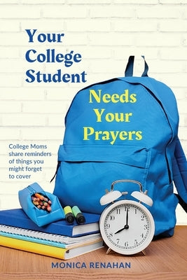 Your College Student Needs Your Prayers: College Moms share reminders of things you might forget to cover Paperback Incremental Good Productions