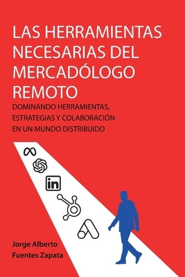 Las Herramientas Necesarias del Mercadólogo Remoto: Dominando Herramientas, Estrategias Y Colaboración En Un Mundo Distribuido by Fuentes Zapata, Jorge Alberto