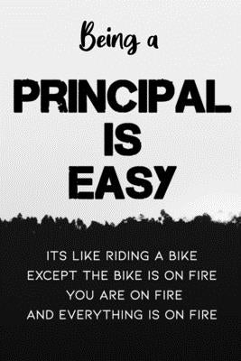 Being A Principal Is Easy It's Like Riding A Bike Except the Bike is On Fire You're On Fire Everything is on Fire: Special Gift for a Special Person F Paperback Independently Published