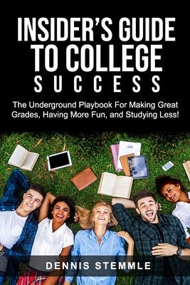 Insider's Guide To College Success: The Underground Playbook For Making Great Grades, Having More Fun, and Studying Less Paperback College Success Academy Press