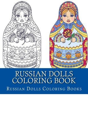 Russian Dolls Coloring Book: Simple Large Print One Sided Stress Relieving, Relaxing Russian Dolls Coloring Book For Grownups, Women, Men & Youths. Paperback Createspace Independent Publishing Platform