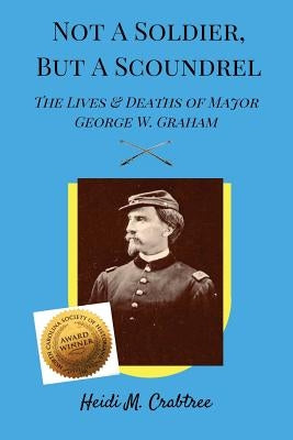 Not A Soldier, But A Scoundrel: The Lives and Deaths of George W. Graham Paperback Blue Rose Press