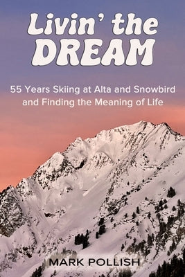 Livin' the Dream: 55 Years Skiing at Alta and Snowbird and Finding the Meaning of Life Paperback Mark & Carol Pollish