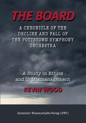 The Board. A chronicle of the decline and fall of the Pottstown Symphony Orchestra: A study in Ethics and in Mismanagement Paperback Deutscher Wissenschafts-Verlag