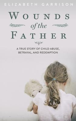 Wounds of the Father: A True Story of Child Abuse, Betrayal, and Redemption Paperback Blueprint Press