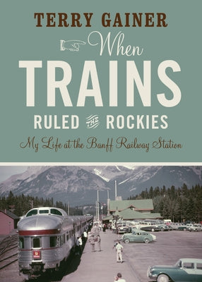 When Trains Ruled the Rockies: My Life at the Banff Railway Station Paperback Rocky Mountain Books Incorporated