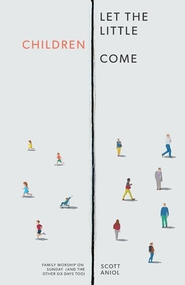 Let the Little Children Come: Family Worship on Sunday (and the Other Six Days Too) Free Grace Press LLC