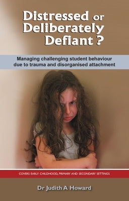 Distressed or Deliberately Defiant?: Managing Challenging Student Behaviour Due to Trauma and Disorganised Attachment Paperback Australian Academic Press