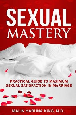 Sexual Mastery: Practical Guide to Maximum Sexual Satisfaction in Marriage Paperback Createspace Independent Publishing Platform