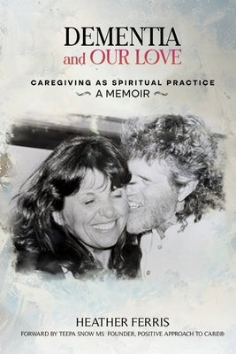 Dementia and Our Love: Caregiving As Spiritual Practice Paperback Heather Ferris