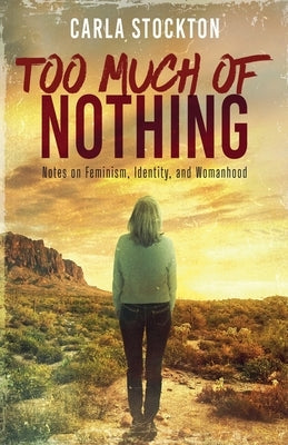 Too Much Of Nothing: Notes on Feminism, Identity, and Womanhood Paperback Mountain Ash Press