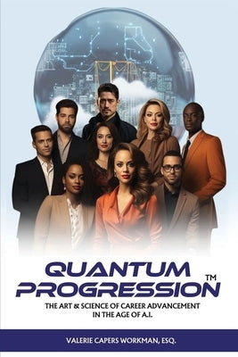 Quantum Progression: The Art & Science of Career Advancement in the Age of A.I. by Capers`workman, Valerie