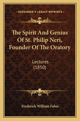 The Spirit And Genius Of St. Philip Neri, Founder Of The Oratory: Lectures (1850) Paperback Kessinger Publishing