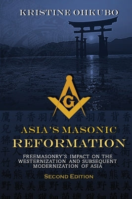 Asia's Masonic Reformation: Freemasonry's Impact on the Westernization and Subsequent Modernization of Asia Paperback Kristine Stone Ohkubo