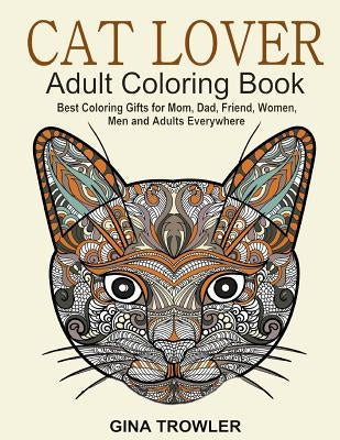 Cat Lover: Adult Coloring Book: Best Coloring Gifts for Mom, Dad, Friend, Women, Men and Adults Everywhere: Beautiful Cats - Stress Relieving Patterns Paperback Createspace Independent Publishing Platform