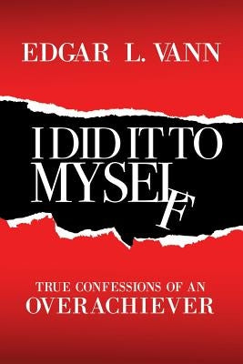 I Did It to Myself: True Confessions of an Overachiever Paperback WestBow Press
