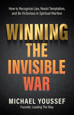Winning the Invisible War: How to Recognize Lies, Resist Temptation, and Be Victorious in Spiritual Warfare by Youssef, Michael