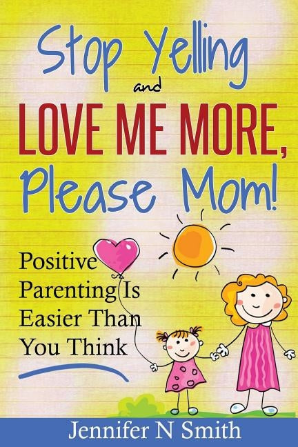 Parenting: Positive Parenting - Stop Yelling And Love Me More, Please Mom. Positive Parenting Is Easier Than You Think Paperback Createspace Independent Publishing Platform