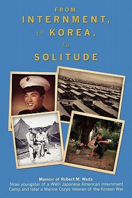 From Internment, to Korea, to Solitude: Memoir of Robert M. Wada Nisei child of a WWII Japanese American Internment Camp and later a Marine Corps Vete Paperback Booksurge Publishing
