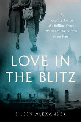 Love in the Blitz: The Long-Lost Letters of a Brilliant Young Woman to Her Beloved on the Front Harper Paperbacks