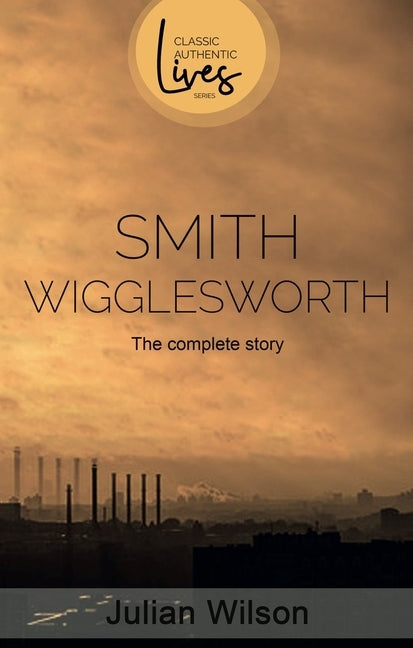 Smith Wigglesworth: The Complete Story Paperback Authentic