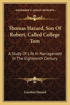 Thomas Hazard, Son Of Robert, Called College Tom: A Study Of Life In Narragansett In The Eighteenth Century Paperback Kessinger Publishing