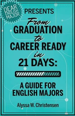 From Graduation to Career Ready in 21 Days: A Guide for English Majors Paperback Createspace Independent Publishing Platform