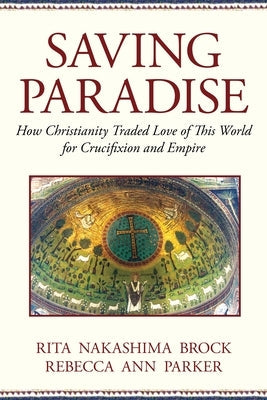 Saving Paradise: How Christianity Traded Love of This World for Crucifixion and Empire Paperback Beacon Press