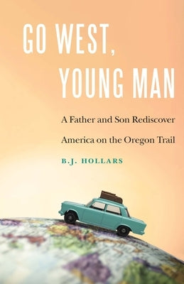 Go West, Young Man: A Father and Son Rediscover America on the Oregon Trail Paperback Bison Books