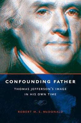 Confounding Father: Thomas Jefferson's Image in His Own Time Paperback University of Virginia Press