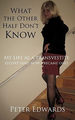 What the Other Half Don't Know: My Life as a Transvestite Escort (and How I Became One) Paperback Authorhouse UK