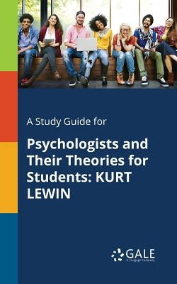 A Study Guide for Psychologists and Their Theories for Students: Kurt Lewin Paperback Gale, Study Guides