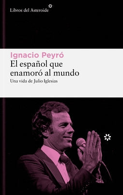 El Espanol Que Enamoro Al Mundo. Una Vida de Julio Iglesias by Peyro, Ignacio