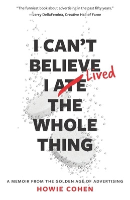 I Can't Believe I Lived the Whole Thing: A Memoir From the Golden Age of Advertising Paperback Howie Cohen