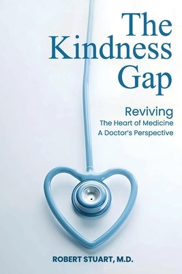 The Kindness Gap: Reviving the Heart of Medicine A Doctor's Perspective by Stuart, Robert