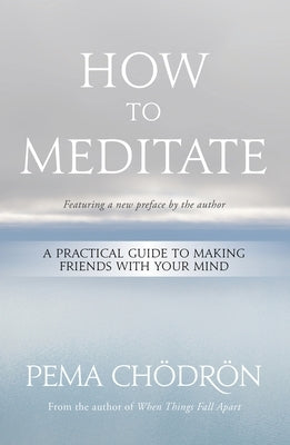 How to Meditate: A Practical Guide to Making Friends with Your Mind by Chödrön, Pema
