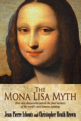 The Mona Lisa Myth: How new discoveries unlock the final mystery of the world's most famous painting Paperback Createspace Independent Publishing Platform