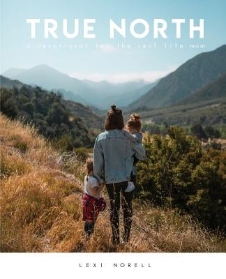 True North: A Devotional for the Real Life Mom Bible Lexi Norell