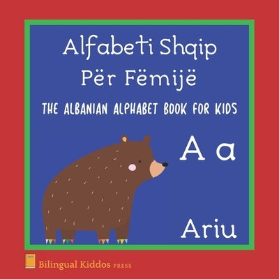 The Albanian Alphabet Book For Kids: Language Learning Educational Gift For Toddlers, Babies & Children Age 1 - 3: Alfabeti Shqip Për Fëmijë Paperback Independently Published