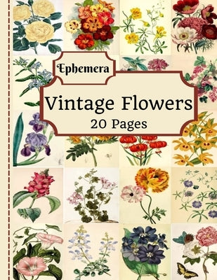 Vintage Flowers Ephemera: 20 Pages Of Beautiful Color Pictures To Use In Your Junk Journals, Scrapbooking, Or Altered Art Projects (Cut Out & Us Paperback Independently Published
