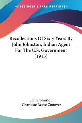 Recollections Of Sixty Years By John Johnston, Indian Agent For The U.S. Government (1915) Paperback Kessinger Publishing