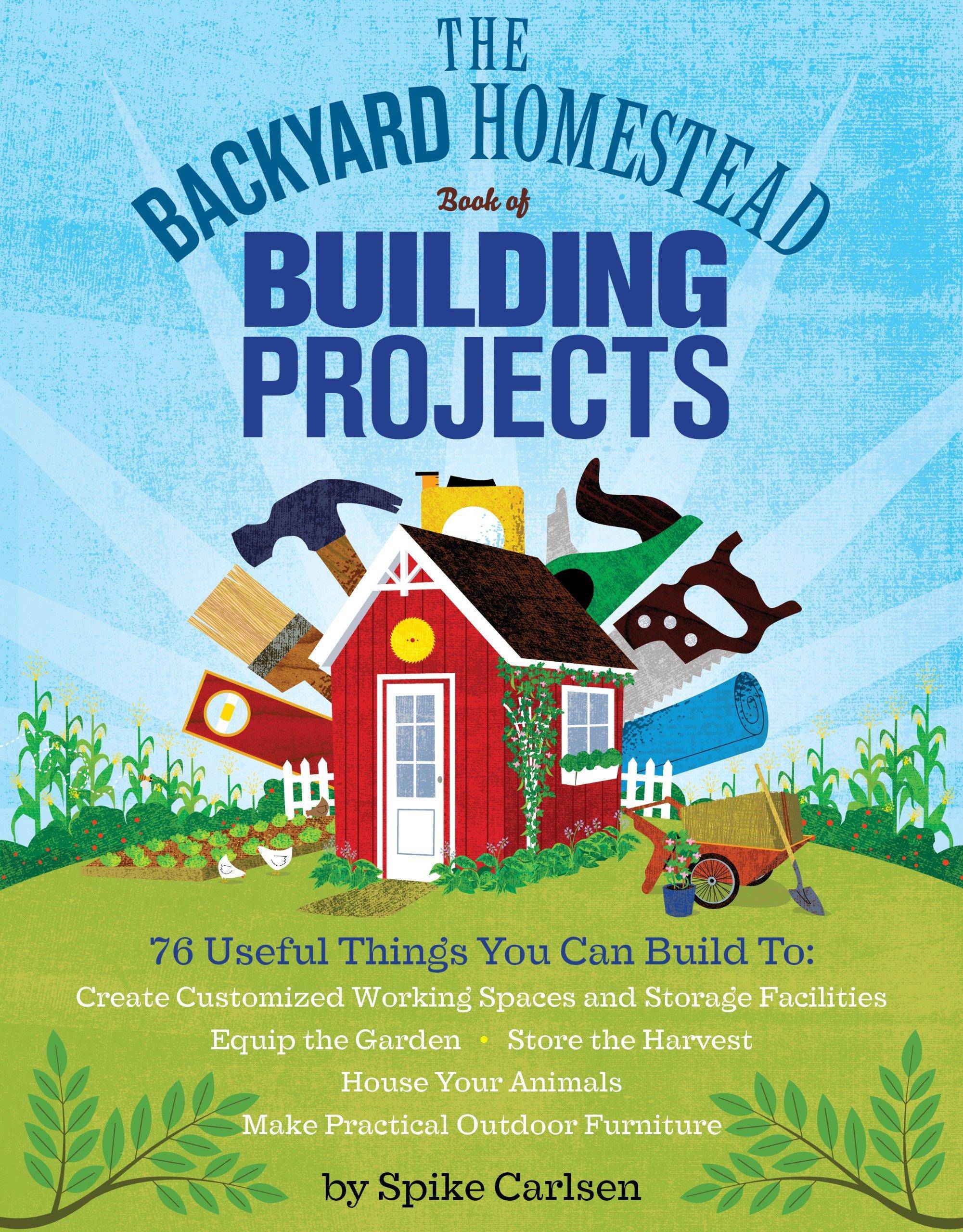 The Backyard Homestead Book of Building Projects Home Improvement and Design Spike Carlsen